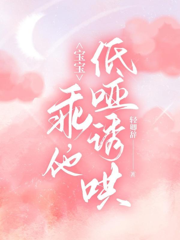宝宝,乖,他低哑诱哄