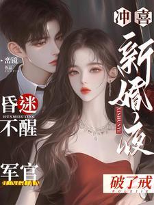 冲喜新婚夜,昏迷不醒军官破了戒