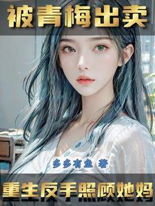 被青梅出卖,重生给她生弟妹